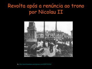 Revolta após a renúncia ao trono por Nicolau II In,  http://asvinhasdaira.wordpress.com/2007/03/04/ 