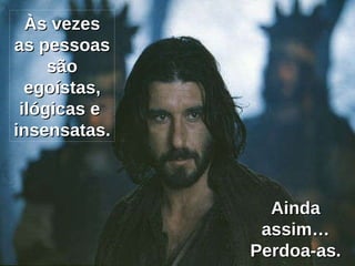 Às vezes as pessoas são egoístas, ilógicas e  insensatas. Ainda assim… Perdoa-as. 