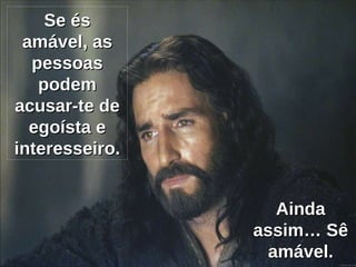 Se és amável, as pessoas podem acusar-te de egoísta e interesseiro. Ainda assim… Sê amável. 