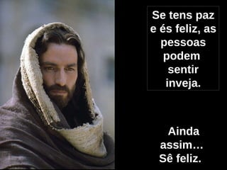 Se tens paz e és feliz, as pessoas podem  sentir inveja. Ainda assim… Sê feliz.   