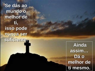 Se dás ao mundo o melhor de ti, isso pode nunca ser suficiente. Ainda assim… Dá o melhor de ti mesmo. 