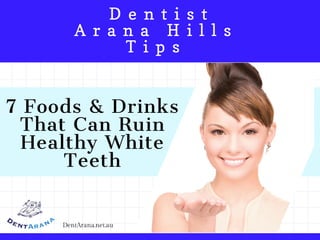   D e n t i s t  
A r a n a H i l l s
T i p s
7 Foods & Drinks
That Can Ruin
Healthy White
Teeth
DentArana.net.au
 