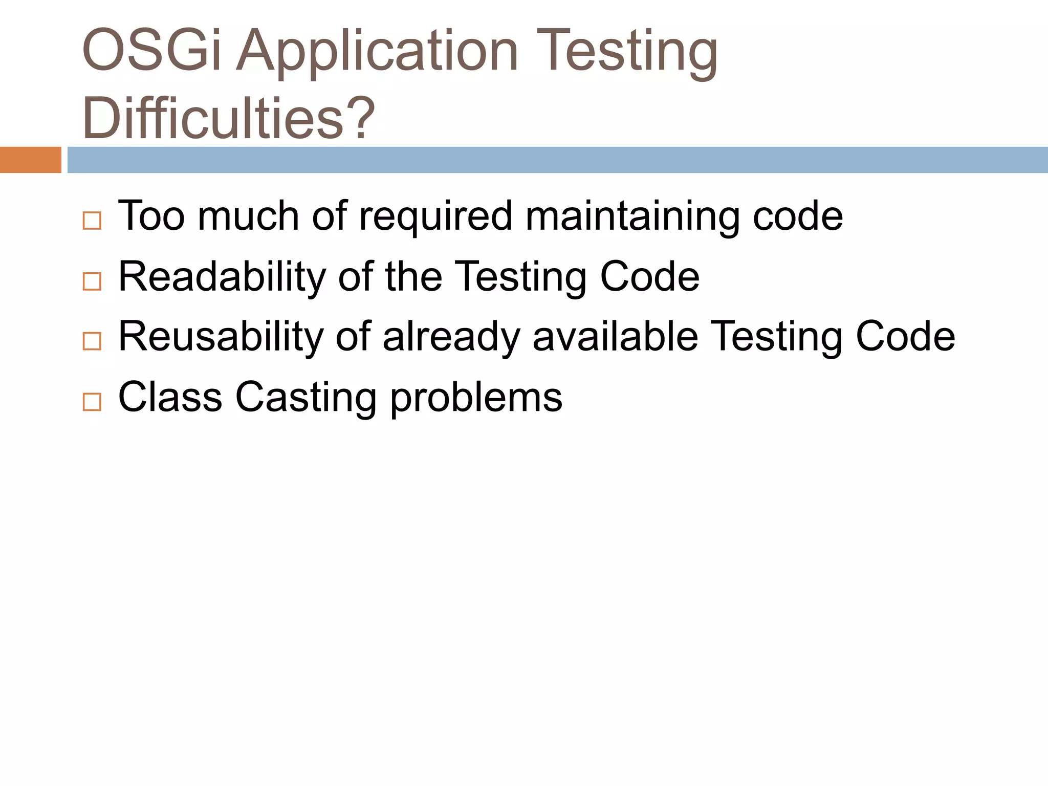 OSGi Application Testing Difficulties?Too much of required maintaining codeReadability of the Testing CodeReusability of already available Testing CodeClass Casting problems