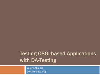 Testing OSGi-based Applications with DA-Testing Valery Abu-Eid DynamicJava.org 
