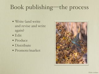 Book publishing—the process

• Write (and write
  and revise and write
  again)
• Edit
• Produce
• Distribute
• Promote/market



                          Flickr: revdave
 