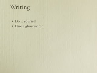 Writing

• Do it yourself.
• Hire a ghostwriter.
 