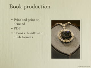 Book production

• Print and print on
  demand
• PDF
• e-books: Kindle and
  ePub formats




                        Flickr: bootbearwdc
 