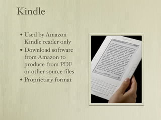 Kindle

• Used by Amazon
  Kindle reader only
• Download software
  from Amazon to
  produce from PDF
  or other source ﬁles
• Proprietary format
 