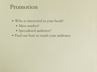 Promotion

• Who is interested in your book?
   • Mass market?
   • Specialized audience?
• Find out how to reach your audience.
 