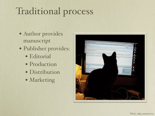 Traditional process

• Author provides
  manuscript
• Publisher provides:
   • Editorial
   • Production
   • Distribution
   • Marketing



                        Flickr: julia_manzerova
 