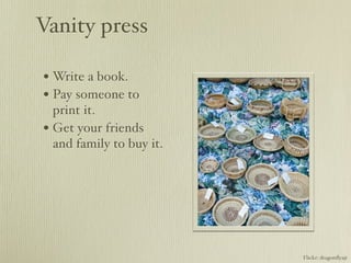 Vanity press

• Write a book.
• Pay someone to
  print it.
• Get your friends
  and family to buy it.




                          Flickr: dragonﬂyajt
 