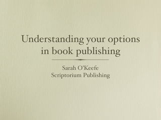 Understanding your options
   in book publishing
          Sarah O’Keefe
      Scriptorium Publishing
 