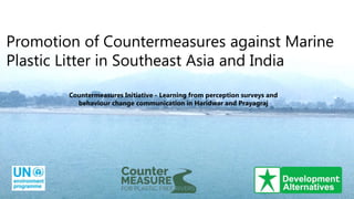 Promotion of Countermeasures against Marine
Plastic Litter in Southeast Asia and India
Countermeasures Initiative - Learning from perception surveys and
behaviour change communication in Haridwar and Prayagraj
 