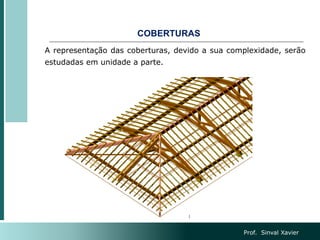 COBERTURAS
A representação das coberturas, devido a sua complexidade, serão
estudadas em unidade a parte.
Prof. Sinval Xavier
 