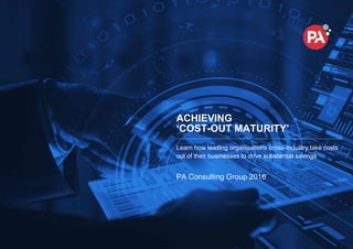 ACHIEVING
‘COST-OUT MATURITY’
Learn how leading organisations cross-industry take costs
out of their businesses to drive substantial savings
PA Consulting Group 2016
 