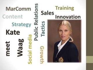 MarComm
PublicRelations
Sales
Growth
InnovationContent
Training
Socialmedia
Kate
WaagStrategy
Tactics
 