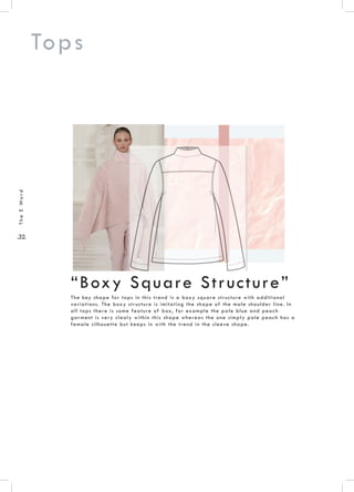 .32.
TheEWord
Tops
The key shape for tops in this trend is a boxy square structure with additional
variations. The boxy structure is imitating the shape of the male shoulder line. In
all tops there is some feature of box, for example the pale blue and peach
garment is very clealy within this shape whereas the one simply pale peach has a
female silhouette but keeps in with the trend in the sleeve shape.
“Boxy Square Structure”
 