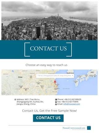 7Noxseal | www.noxseal.com
CONTACT US
Choose an easy way to reach us
o Address: NO.1 Tian Ba Lu,
Zhangjiagang Shi, Suzhou Shi,
Jiangsu Sheng, China
4 Phone: +86-512-82100629
3 Fax: +86-512-82175895
Ö Email: info@noxseal.com
CONTACT US
Contact Us, Get the Free Sample Now!
 