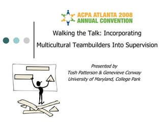 Walking the Talk: Incorporating
Multicultural Teambuilders Into Supervision
Presented by
Tosh Patterson & Genevieve Conway
University of Maryland, College Park
 