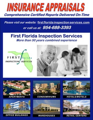 APARTMENTS
Comprehensive Certified Reports Delivered On-Time
First Florida Inspection Services
More than 50 years combined experience
Please visit our website: first floridainspectionservices.com
or call us at: 954-688-3393
OFFICE BUILDINGS
CONDOMINIUMS HOTELS/MOTELS
RETAIL CENTERSWAREHOUSES
 