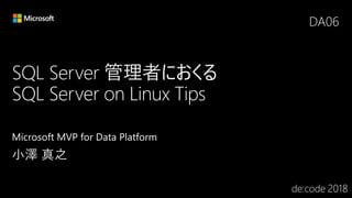 SQL Server 管理者におくる
SQL Server on Linux Tips
DA06
 
