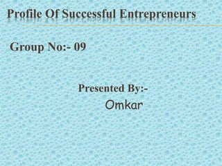 Profile Of Successful Entrepreneurs
Group No:- 09
Presented By:-
Omkar
 