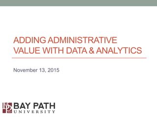ADDING ADMINISTRATIVE
VALUE WITH DATA & ANALYTICS
November 13, 2015
 