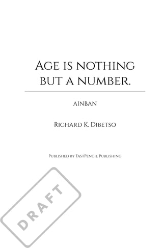 Age is nothing
but a number.
AINBAN
Richard K. Dibetso
Published by FastPencil Publishing
 