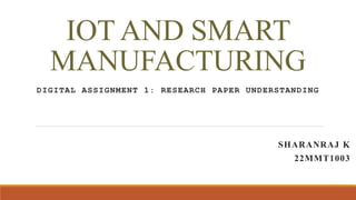 IOT AND SMART
MANUFACTURING
DIGITAL ASSIGNMENT 1: RESEARCH PAPER UNDERSTANDING
SHARANRAJ K
22MMT1003
 