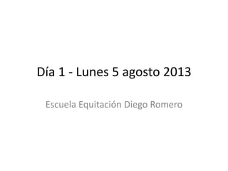 Día 1 - Lunes 5 agosto 2013
Escuela Equitación Diego Romero
 