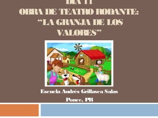 DÍA 11
OBRA DE TEATRO RODANTE:
“LA GRANJA DE LOS
VALORES”
Escuela Andrés Grillasca Salas
Ponce, PR
 