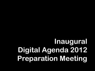 Inaugural
               Digital Agenda 2012
               Preparation Meeting
_______________________________________________________________________________
 #da12social                     XeeMe.com/da12social         © Copyright Digital Agenda Group
                                          1
 
