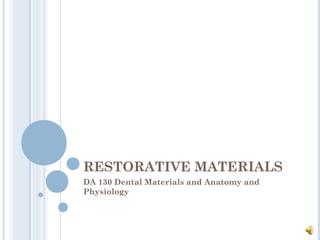 RESTORATIVE MATERIALS
DA 130 Dental Materials and Anatomy and
Physiology
 