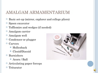 AMALGAM ARMAMENTARIUM
 Basic set-up (mirror, explorer and college pliers)
 Spoon excavator
 Tofflemire and wedges (if n...