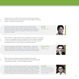 43
Anuj Kumar
Cell biologist; Associate Professor
of Molecular, Cellular  Developmental
Biology, Associate Chair of the Department
of Molecular, Cellular  Developmental
Biology, The University of Michigan
Time at LSI: 2003-2009
The Kumar laboratory uses functional genomics and proteomics to dissect signaling pathways
important for eukaryotic stress responses and cell growth. This research has focused principally
upon a stress response observed in yeast and the human pathogen Candida albicans, with relevance
for signaling pathways involved in cancer biology and fungal virulence.  In addition, the Kumar
laboratory strives to develop new and innovative technologies to advance these studies towards
an integrative understanding of complex mechanisms enabling eukaryotic signal transduction.
“Before, people were studying molecular biology and the genetic
code, and now we study which protein kicks the butt of another protein
and regulatory cascades … this is incredibly interesting.”
Daniel J. Klionsky
Cell biologist
Joined the LSI in 2003
Daniel Klionsky investigates fundamental aspects of cellular physiology — including protein
targeting, organelle biogenesis and autophagy — to determine how cells respond to stress
conditions, including starvation and organelle damage, and to understand the mechanisms involved
in membrane dynamics and protein-protein interactions that allow the cell to maintain viability.
“We’re working in a field of biology that until 1993 didn’t really exist. It’s opened
a curtain to a completely rich area of biology that we now realize is integrated
in every way with how we develop and live, from how we create memories
and suppress cancer to how our limbs are patterned and grow.”
Ken Inoki uses biochemical and genetic approaches to examine how cells monitor and
regulate insulin, energy levels, nutrient and growth hormones through the mTOR signaling
pathway. Disregulation of this pathway is involved in development of diseases including cancer
and diabetes; by investigating the function and regulation of mTOR, he hopes to develop new
therapies for these diseases.
Ken Inoki
Cell biologist
Joined the LSI in 2008
“It became clear to me after a very short period of time in the clinic that
patients with advanced cancer frequently do not have effective treatment
options. I wanted to help change that.”
 