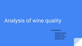 Analysis of wine quality
Aadhish Chopra
Abhilekh Das
Gopal Bhutada
Parichay Jain
Presented By:
 