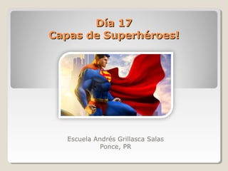 Día 17Día 17
Capas de Superhéroes!Capas de Superhéroes!
Escuela Andrés Grillasca Salas
Ponce, PR
 