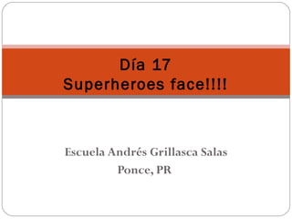 Escuela Andrés Grillasca Salas
Ponce, PR
Día 17
Superheroes face!!!!
 