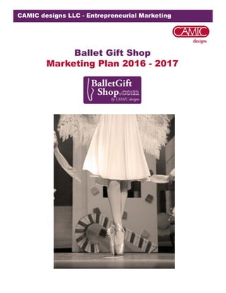 CAMIC designs LLC - Entrepreneurial Marketing
Ballet Gift Shop
Marketing Plan 2016 - 2017
 