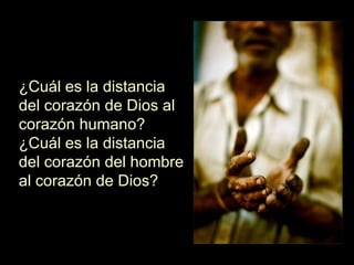 ¿Cuál es la distancia del corazón de Dios al corazón humano? ¿Cuál es la distancia del corazón del hombre al corazón de Dios? 