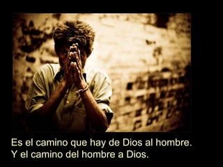 Es el camino que hay de Dios al hombre. Y el camino del hombre a Dios. 