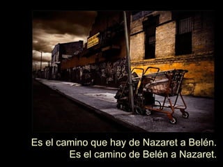 Es el camino que hay de Nazaret a Belén. Es el camino de Belén a Nazaret. 