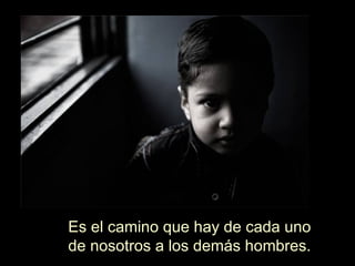 Es el camino que hay de cada uno de nosotros a los demás hombres. 