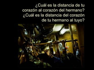 ¿Cuál es la distancia de tu corazón al corazón del hermano? ¿Cuál es la distancia del corazón de tu hermano al tuyo? 