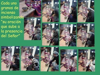 Cada uno
granos de
incienso
simbolizando
“su oración
que sube a
la presencia
del Señor”
 