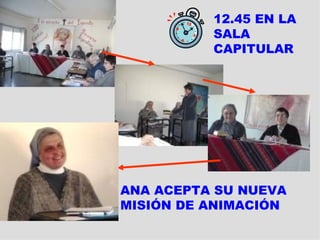 12.45 EN LA
          SALA
          CAPITULAR




ANA ACEPTA SU NUEVA
MISIÓN DE ANIMACIÓN
 