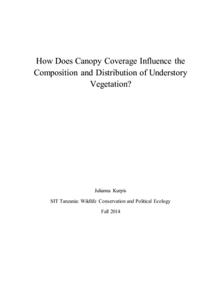 How Does Canopy Coverage Influence the
Composition and Distribution of Understory
Vegetation?
Julianna Kurpis
SIT Tanzania: Wildlife Conservation and Political Ecology
Fall 2014
 