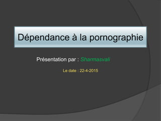 Dépendance à la pornographie
Présentation par : Sharmasvali
Le date : 22-4-2015
 