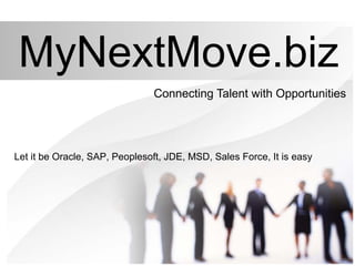 MyNextMove.biz
Connecting Talent with Opportunities
Let it be Oracle, SAP, Peoplesoft, JDE, MSD, Sales Force, It is easy
 