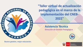 "Taller virtual de actualización
pedagógica en el marco de la
implementación del CNEB-
2022"
Asistencia Técnica
Dirección de Gestión Pedagógica
Buena gestión, mejor educación.
 